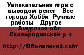 Увлекательная игра с выводом денег - Все города Хобби. Ручные работы » Другое   . Амурская обл.,Сковородинский р-н